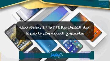 أخبار التكنولوجيا| Galaxy Z Flip 7 FE: تحفة سامسونج الجديدة وكل ما يميزها